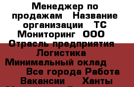 Менеджер по продажам › Название организации ­ ТС Мониторинг, ООО › Отрасль предприятия ­ Логистика › Минимальный оклад ­ 60 000 - Все города Работа » Вакансии   . Ханты-Мансийский,Белоярский г.